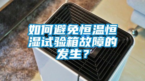 如何避免恒溫恒濕試驗箱故障的發生？