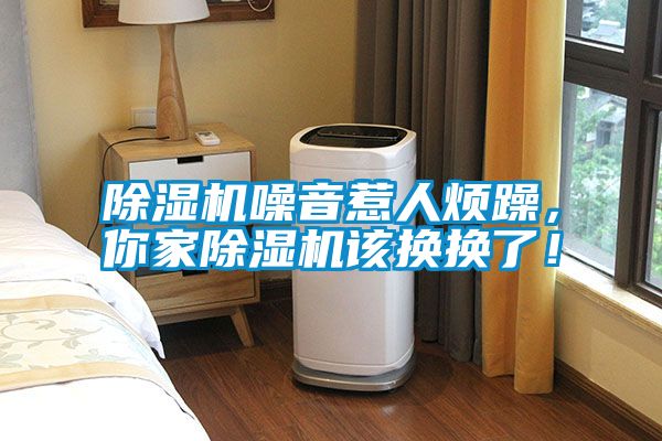 除濕機(jī)噪音惹人煩躁,你家除濕機(jī)該換換了!