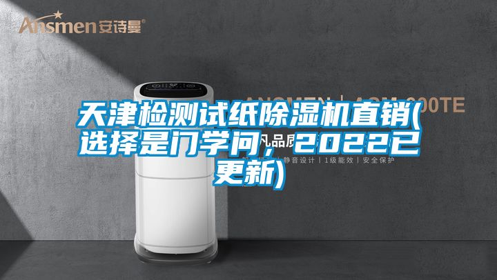 天津檢測(cè)試紙除濕機(jī)直銷(選擇是門學(xué)問,2022已更新)