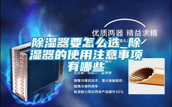 除濕器要怎么選 除濕器的使用注意事項(xiàng)有哪些