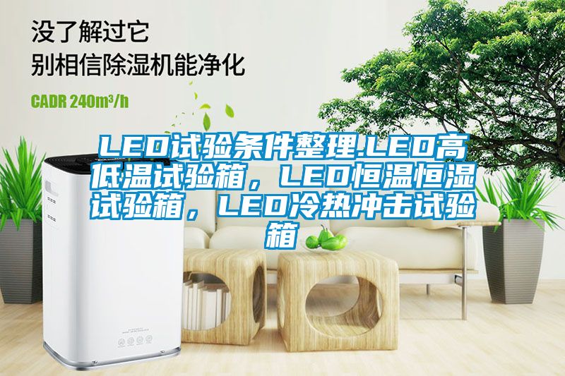 LED試驗條件整理.LED高低溫試驗箱，LED恒溫恒濕試驗箱，LED冷熱沖擊試驗箱