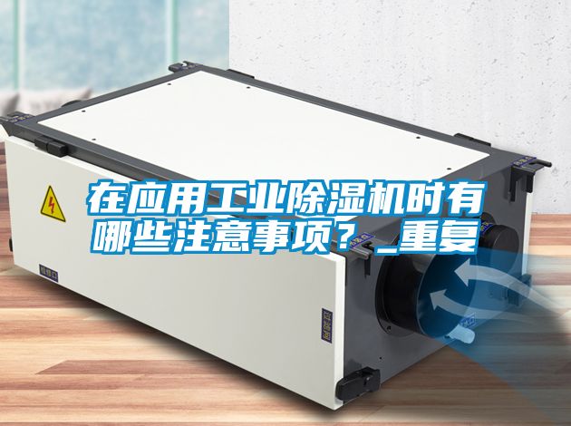 在應(yīng)用工業(yè)除濕機時有哪些注意事項？_重復(fù)