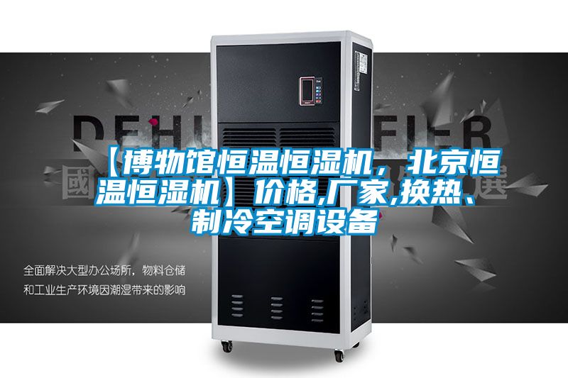 【博物館恒溫恒濕機，北京恒溫恒濕機】價格,廠家,換熱、制冷空調設備