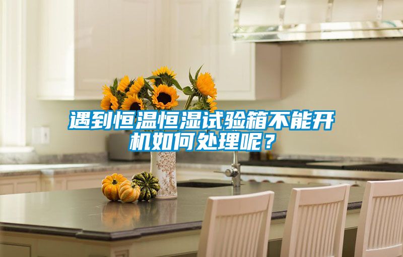 遇到恒溫恒濕試驗箱不能開機如何處理呢？