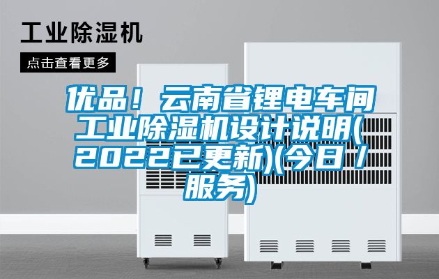 優(yōu)品！云南省鋰電車間工業(yè)除濕機設(shè)計說明(2022已更新)(今日／服務(wù))