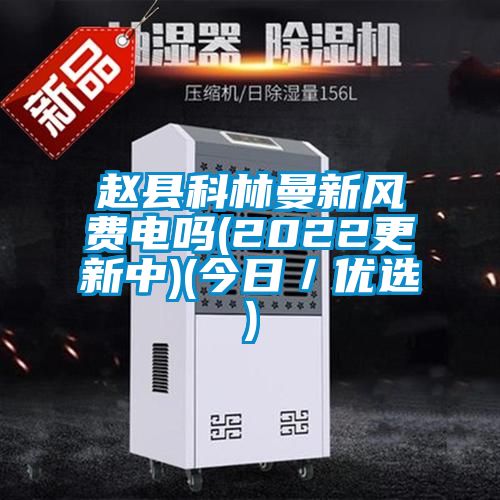 趙縣科林曼新風費電嗎(2022更新中)(今日/優選)