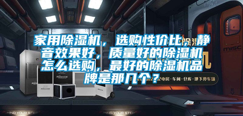 家用除濕機,選購性價比,靜音效果好,質(zhì)量好的除濕機怎么選購,最好的除濕機品牌是那幾個?