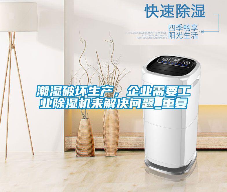潮濕破壞生產(chǎn),企業(yè)需要工業(yè)除濕機(jī)來解決問題_重復(fù)