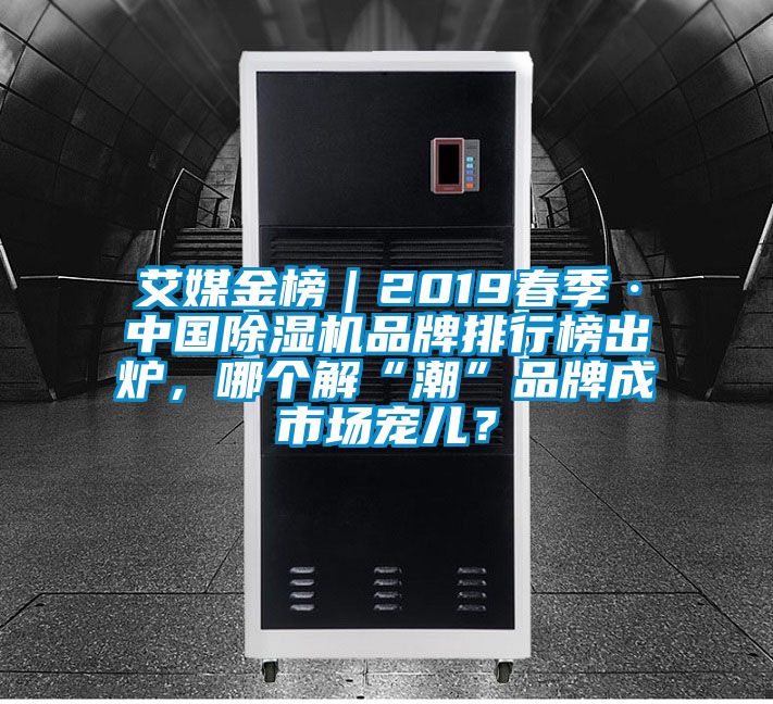 艾媒金榜｜2019春季·中國除濕機(jī)品牌排行榜出爐，哪個解“潮”品牌成市場寵兒？