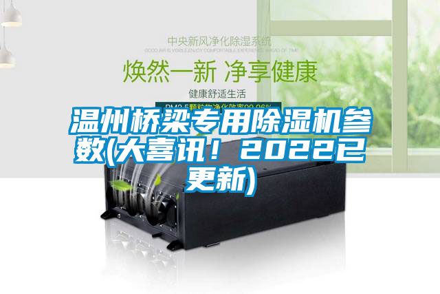 溫州橋梁專用除濕機(jī)參數(shù)(大喜訊!2022已更新)
