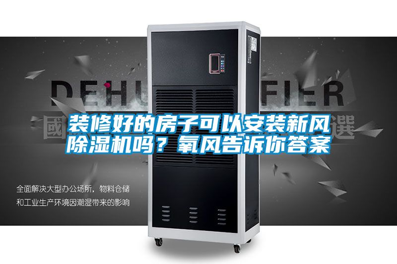 裝修好的房子可以安裝新風(fēng)除濕機嗎？氧風(fēng)告訴你答案