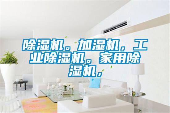除濕機(jī)。加濕機(jī),工業(yè)除濕機(jī)。家用除濕機(jī),