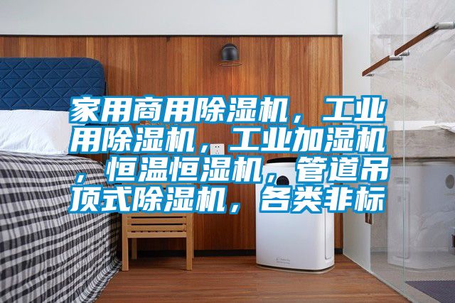 家用商用除濕機，工業用除濕機，工業加濕機，恒溫恒濕機，管道吊頂式除濕機，各類非標