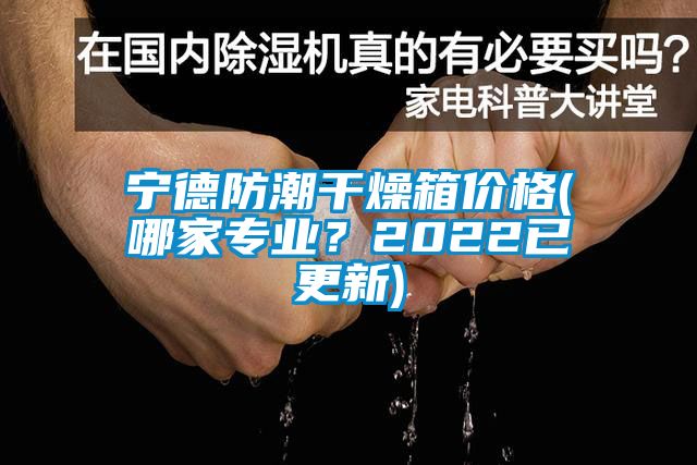 寧德防潮干燥箱價格(哪家專業(yè)?2022已更新)